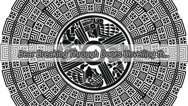 Bear Breaking Through Doors Unveiling the Enigmatic Dreams of Strength and Transformation